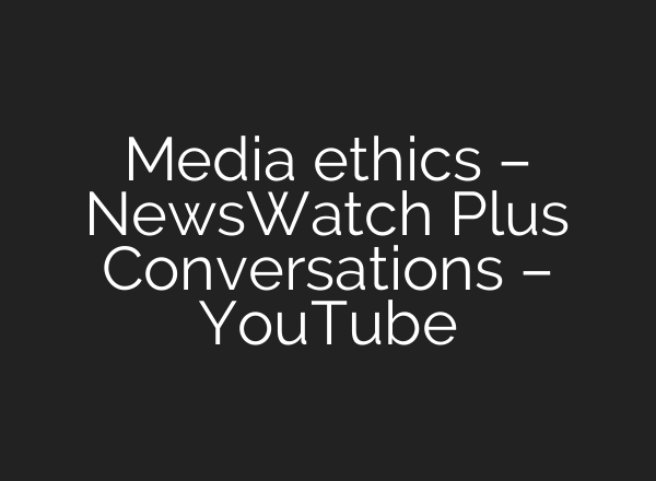 Media ethics – NewsWatch Plus Conversations – YouTube