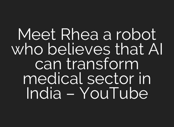 Meet Rhea a robot who believes that <b>AI</b> can transform medical sector in India – YouTube