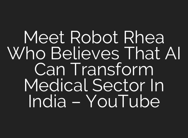 Meet Robot Rhea Who Believes That <b>AI</b> Can Transform Medical Sector In India – YouTube