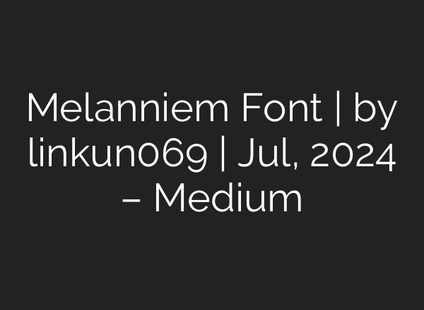Melanniem Font | by linkun069 | Jul, 2024 – Medium