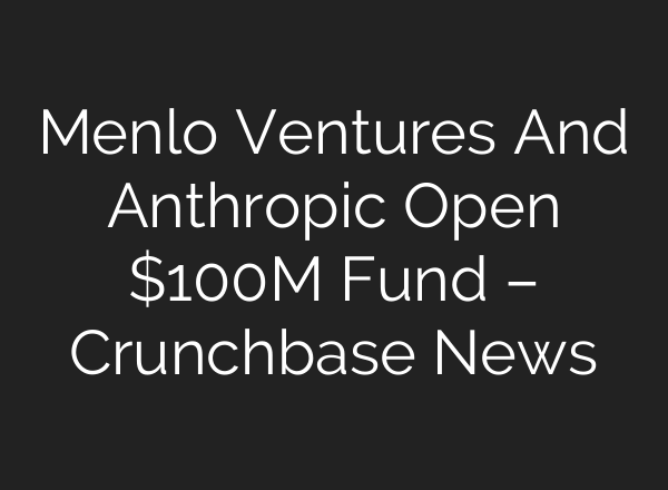 Menlo Ventures And Anthropic Open $100M Fund – Crunchbase News