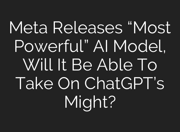 Meta Releases “Most Powerful” <b>AI</b> Model, Will It Be Able To Take On ChatGPT’s Might?