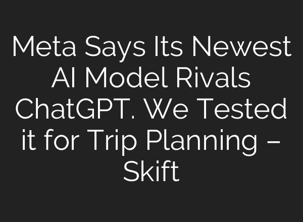 Meta Says Its Newest AI Model Rivals <b>ChatGPT</b>. We Tested it for Trip Planning – Skift