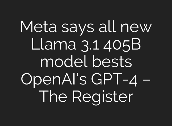 Meta says all new Llama 3.1 405B model bests <b>OpenAI’s</b> GPT-4 – The Register