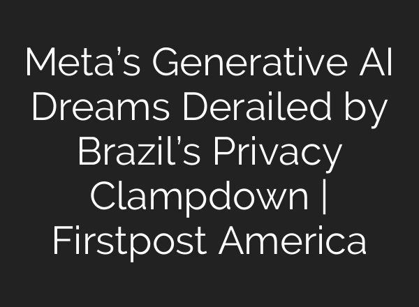Meta’s Generative <b>AI</b> Dreams Derailed by Brazil’s Privacy Clampdown | Firstpost America