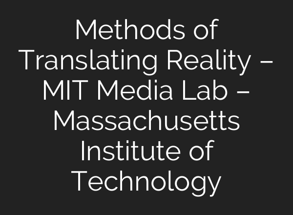 Methods of Translating Reality – MIT Media Lab – Massachusetts Institute of Technology