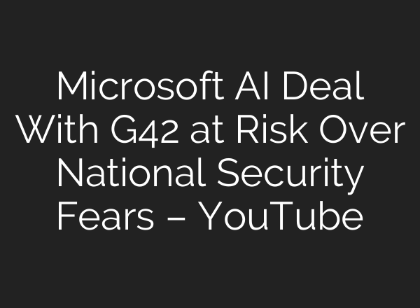 Microsoft <b>AI</b> Deal With G42 at Risk Over National Security Fears – YouTube