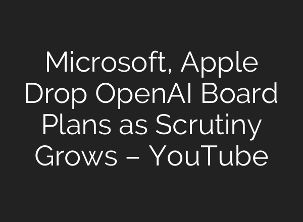 Microsoft, Apple Drop OpenAI Board Plans as Scrutiny Grows – YouTube