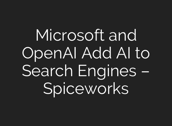 Microsoft and <b>OpenAI</b> Add AI to Search Engines – Spiceworks