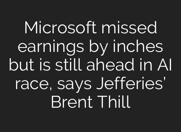 Microsoft missed earnings by inches but is still ahead in <b>AI</b> race, says Jefferies’ Brent Thill