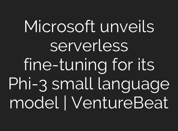 Microsoft unveils serverless fine-tuning for its Phi-3 small language model | VentureBeat