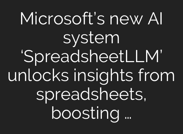 Microsoft’s new AI system ‘SpreadsheetLLM’ unlocks insights from spreadsheets, boosting …