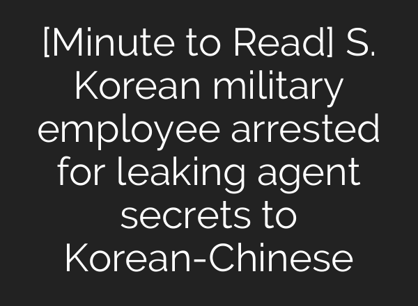 [Minute to Read] S. Korean military employee arrested for leaking agent secrets to Korean-Chinese