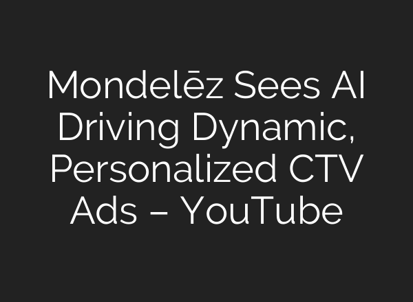 Mondelēz Sees <b>AI</b> Driving Dynamic, Personalized CTV Ads – YouTube
