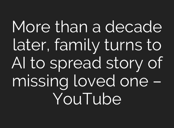 More than a decade later, family turns to <b>AI</b> to spread story of missing loved one – YouTube