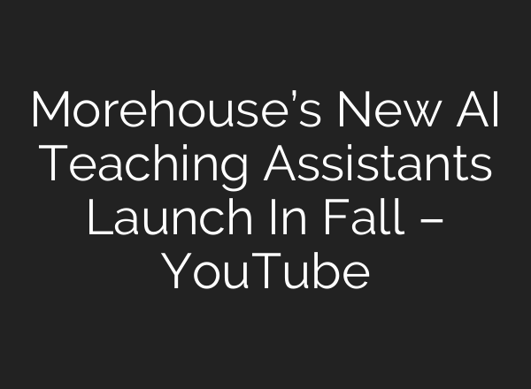 Morehouse’s New <b>AI</b> Teaching Assistants Launch In Fall – YouTube