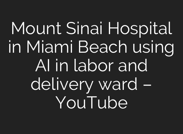 Mount Sinai Hospital in Miami Beach using <b>AI</b> in labor and delivery ward – YouTube