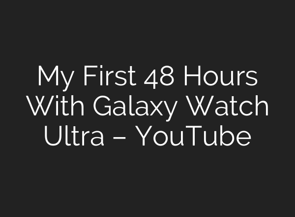 My First 48 Hours With Galaxy Watch Ultra – YouTube