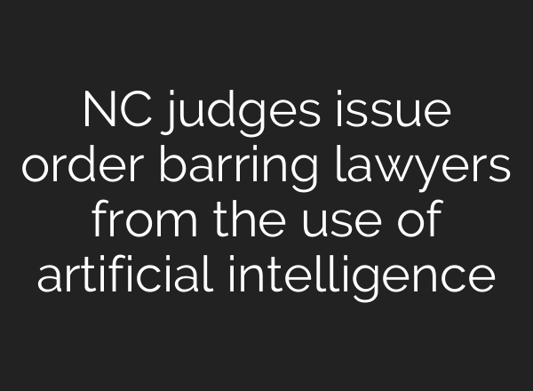 NC judges issue order barring lawyers from the use of artificial intelligence