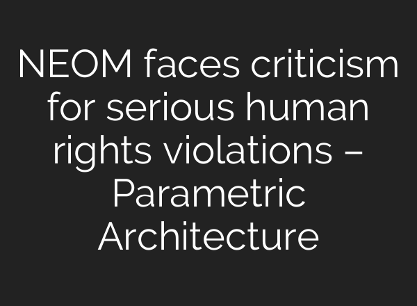 NEOM faces criticism for serious human rights violations – Parametric Architecture