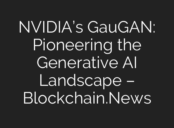 NVIDIA’s GauGAN: Pioneering the Generative AI Landscape – Blockchain.News