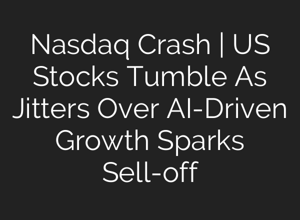 Nasdaq Crash | US Stocks Tumble As Jitters Over <b>AI</b>-Driven Growth Sparks Sell-off