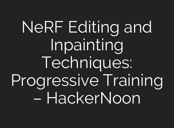 NeRF Editing and Inpainting Techniques: Progressive Training – HackerNoon