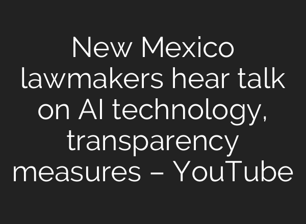 New Mexico lawmakers hear talk on <b>AI</b> technology, transparency measures – YouTube