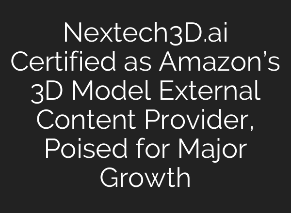 Nextech3D.<b>ai</b> Certified as Amazon’s 3D Model External Content Provider, Poised for Major Growth