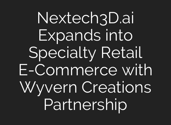 Nextech3D.<b>ai</b> Expands into Specialty Retail E-Commerce with Wyvern Creations Partnership