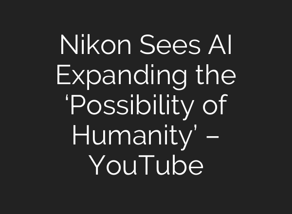 Nikon Sees <b>AI</b> Expanding the ‘Possibility of Humanity’ – YouTube