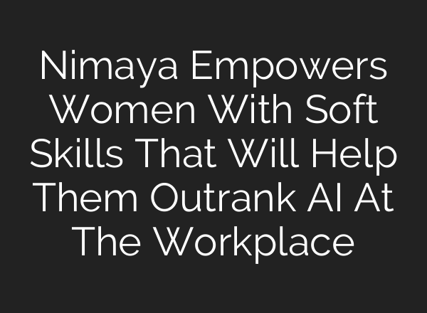 Nimaya Empowers Women With Soft Skills That Will Help Them Outrank <b>AI</b> At The Workplace