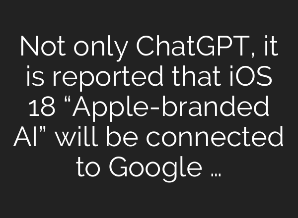 Not only <b>ChatGPT</b>, it is reported that iOS 18 “Apple-branded AI” will be connected to Google …
