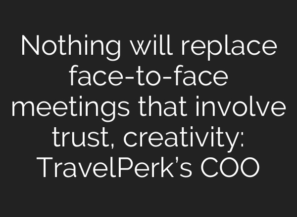 Nothing will replace face-to-face meetings that involve trust, creativity: TravelPerk’s COO