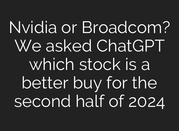 Nvidia or Broadcom? We asked <b>ChatGPT</b> which stock is a better buy for the second half of 2024