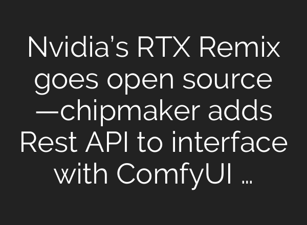 Nvidia’s RTX Remix goes open source —chipmaker adds Rest API to interface with ComfyUI …