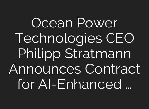 Ocean Power Technologies CEO Philipp Stratmann Announces Contract for <b>AI</b>-Enhanced …