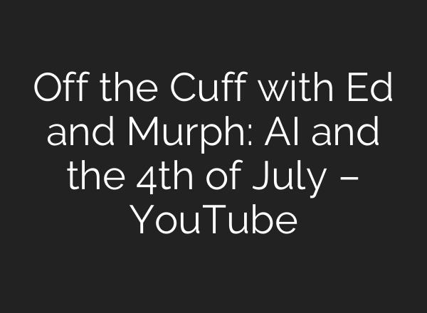 Off the Cuff with Ed and Murph: <b>AI</b> and the 4th of July – YouTube