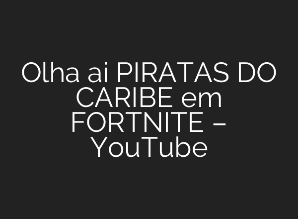 Olha <b>ai</b> PIRATAS DO CARIBE em FORTNITE – YouTube