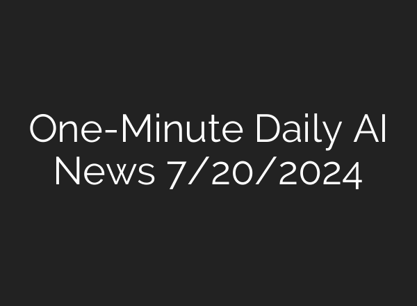 One-Minute Daily AI News 7/20/2024