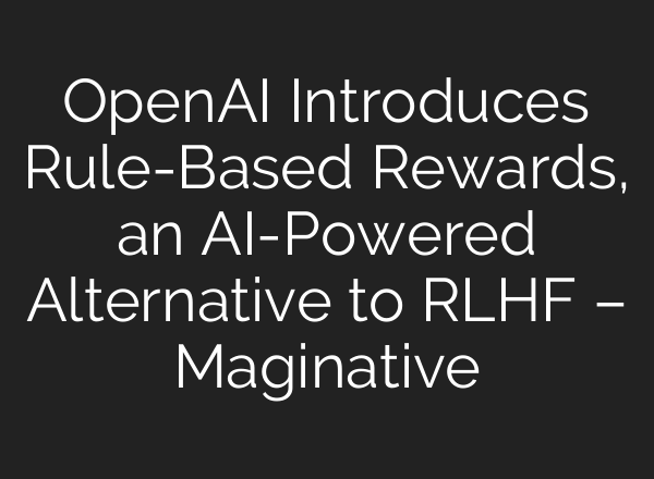 <b>OpenAI</b> Introduces Rule-Based Rewards, an AI-Powered Alternative to RLHF – Maginative