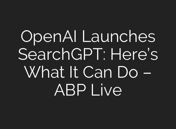 <b>OpenAI</b> Launches SearchGPT: Here’s What It Can Do – ABP Live