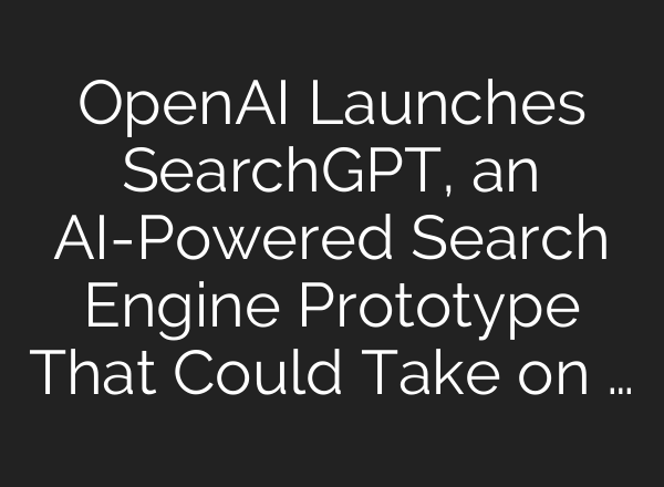 <b>OpenAI</b> Launches SearchGPT, an AI-Powered Search Engine Prototype That Could Take on …
