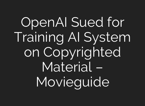 <b>OpenAI</b> Sued for Training AI System on Copyrighted Material – Movieguide