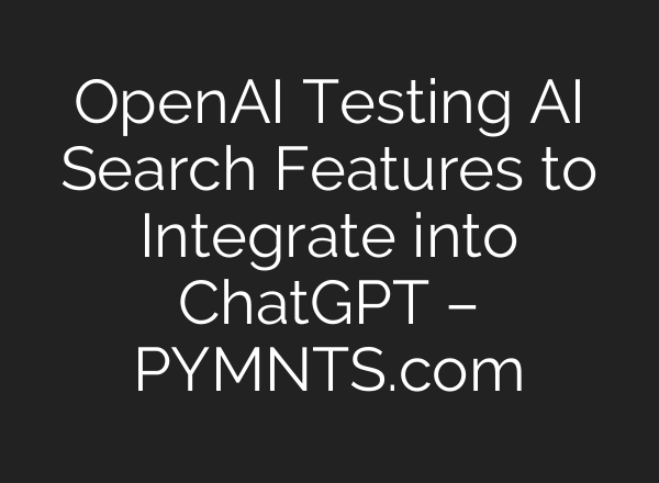 OpenAI Testing AI Search Features to Integrate into <b>ChatGPT</b> – PYMNTS.com
