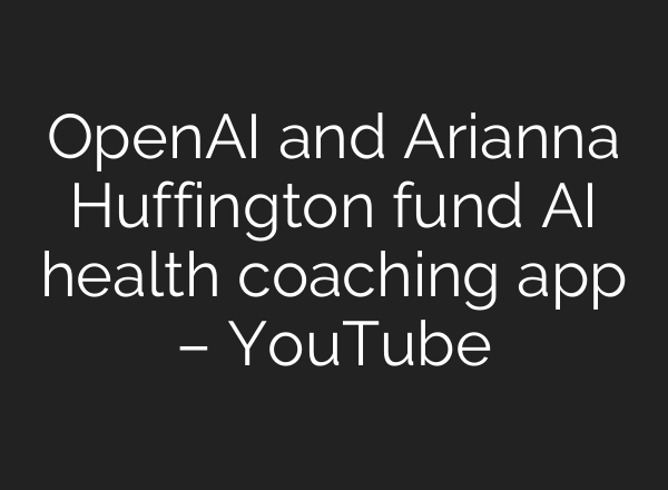 OpenAI and Arianna Huffington fund <b>AI</b> health coaching app – YouTube