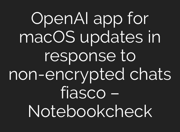 OpenAI app for macOS updates in response to non-encrypted chats fiasco – Notebookcheck