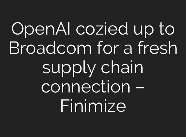 <b>OpenAI</b> cozied up to Broadcom for a fresh supply chain connection – Finimize