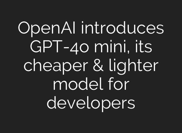 <b>OpenAI</b> introduces GPT-4o mini, its cheaper & lighter model for developers