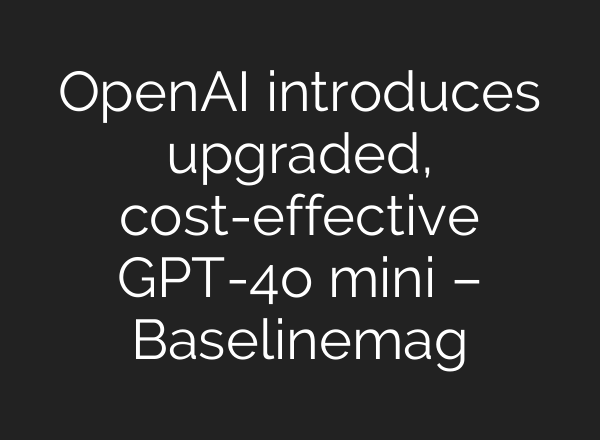 OpenAI introduces upgraded, cost-effective GPT-4o mini – Baselinemag